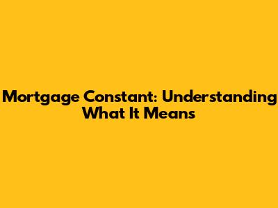 Mortgage Constant: Understanding What It Means