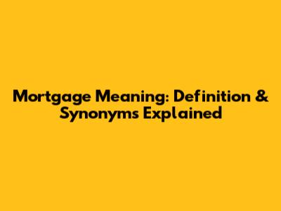 Mortgage Meaning: Definition & Synonyms Explained