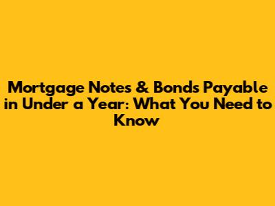 Mortgage Notes & Bonds Payable in Under a Year: What You Need to Know