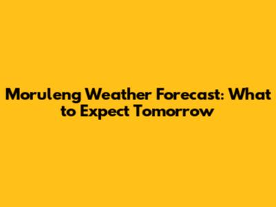 Moruleng Weather Forecast: What to Expect Tomorrow