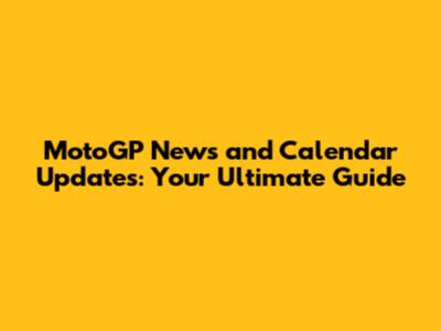 MotoGP News and Calendar Updates: Your Ultimate Guide