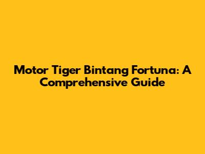 Motor Tiger Bintang Fortuna: A Comprehensive Guide