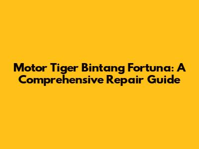 Motor Tiger Bintang Fortuna: A Comprehensive Repair Guide