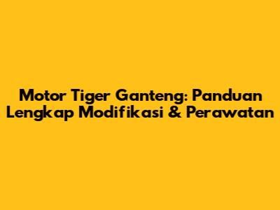Motor Tiger Ganteng: Panduan Lengkap Modifikasi & Perawatan