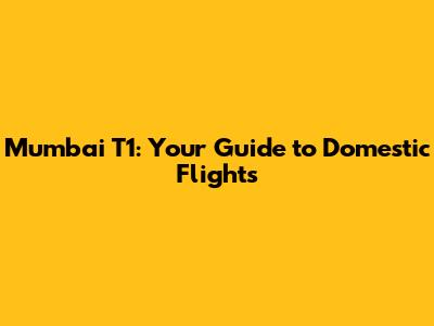 Mumbai T1: Your Guide to Domestic Flights
