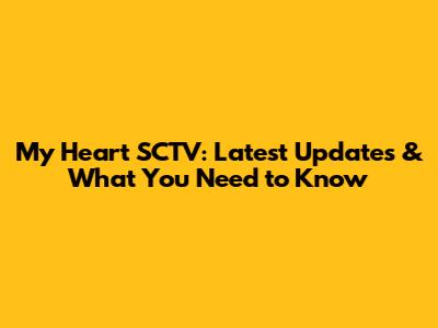 My Heart SCTV: Latest Updates & What You Need to Know