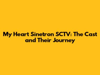 My Heart Sinetron SCTV: The Cast and Their Journey