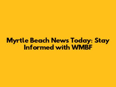 Myrtle Beach News Today: Stay Informed with WMBF