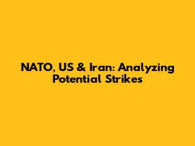 NATO, US & Iran: Analyzing Potential Strikes