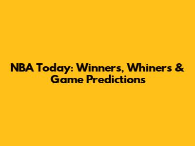 NBA Today: Winners, Whiners & Game Predictions