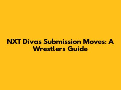 NXT Divas Submission Moves: A Wrestler's Guide
