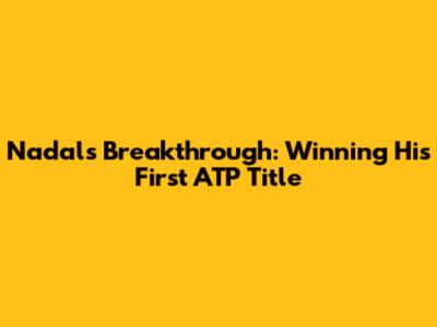 Nadal's Breakthrough: Winning His First ATP Title