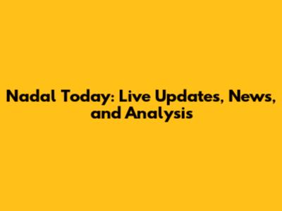 Nadal Today: Live Updates, News, and Analysis