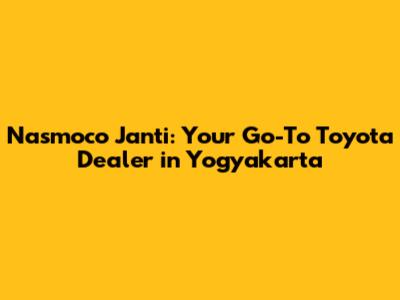 Nasmoco Janti: Your Go-To Toyota Dealer in Yogyakarta