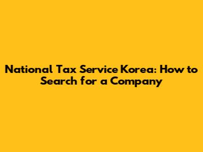 National Tax Service Korea: How to Search for a Company