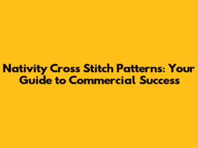 Nativity Cross Stitch Patterns: Your Guide to Commercial Success