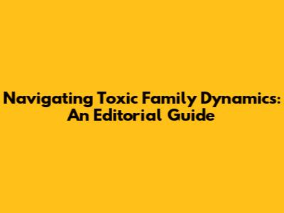 Navigating Toxic Family Dynamics: An Editorial Guide