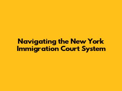 Navigating the New York Immigration Court System