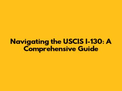 Navigating the USCIS I-130: A Comprehensive Guide