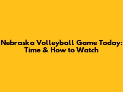Nebraska Volleyball Game Today: Time & How to Watch