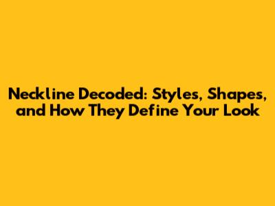 Neckline Decoded: Styles, Shapes, and How They Define Your Look