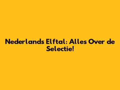 Nederlands Elftal: Alles Over de Selectie!