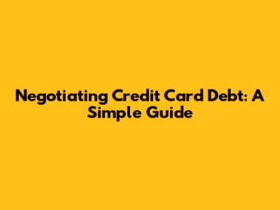 Negotiating Credit Card Debt: A Simple Guide