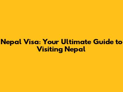 Nepal Visa: Your Ultimate Guide to Visiting Nepal