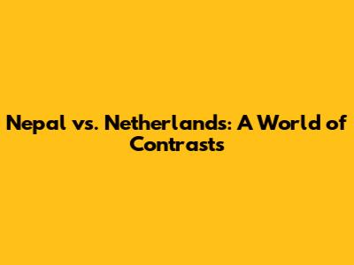 Nepal vs. Netherlands: A World of Contrasts