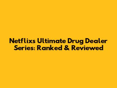 Netflix's Ultimate Drug Dealer Series: Ranked & Reviewed