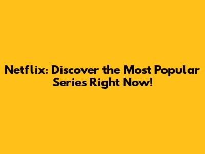 Netflix: Discover the Most Popular Series Right Now!