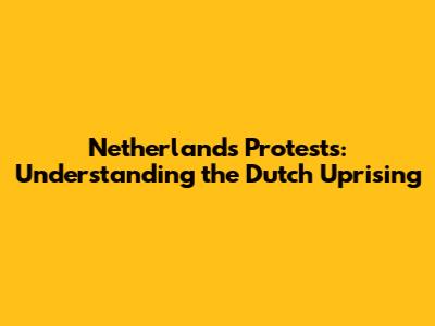 Netherlands Protests: Understanding the Dutch Uprising