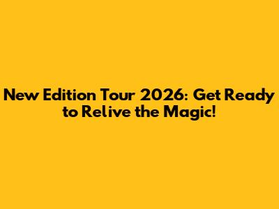 New Edition Tour 2026: Get Ready to Relive the Magic!