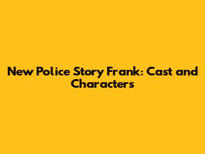 New Police Story Frank: Cast and Characters