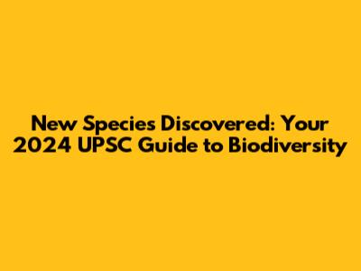 New Species Discovered: Your 2024 UPSC Guide to Biodiversity