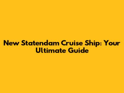 New Statendam Cruise Ship: Your Ultimate Guide