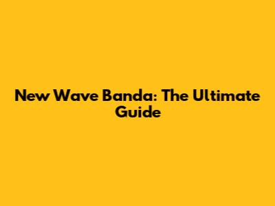 New Wave Banda: The Ultimate Guide