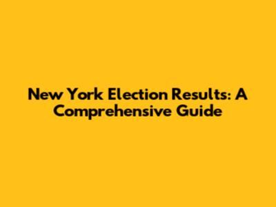 New York Election Results: A Comprehensive Guide