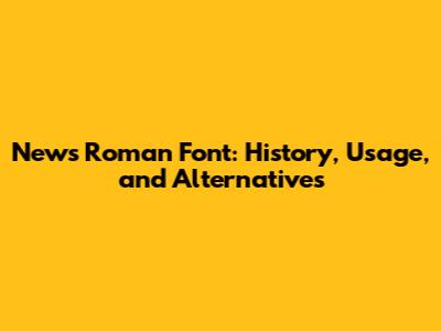 News Roman Font: History, Usage, and Alternatives