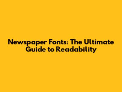 Newspaper Fonts: The Ultimate Guide to Readability