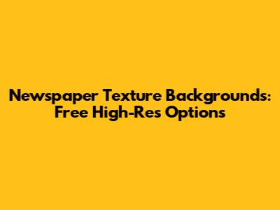 Newspaper Texture Backgrounds: Free High-Res Options