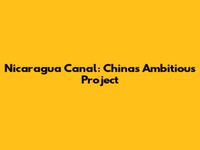 Nicaragua Canal: China's Ambitious Project