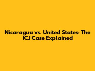 Nicaragua vs. United States: The ICJ Case Explained
