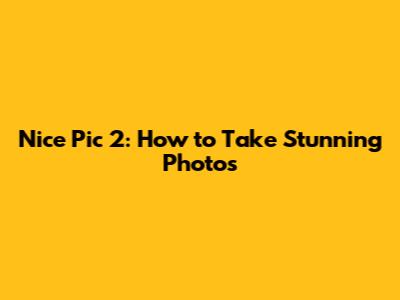 Nice Pic 2: How to Take Stunning Photos
