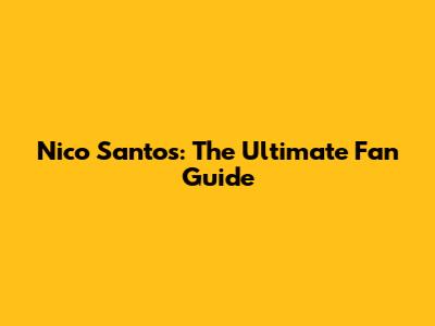 Nico Santos: The Ultimate Fan Guide