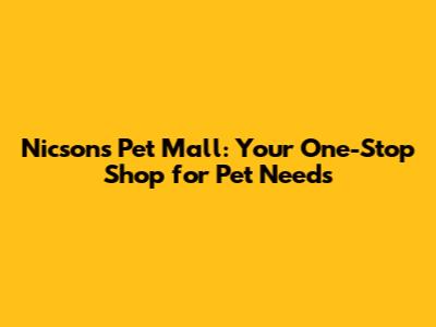 Nicsons Pet Mall: Your One-Stop Shop for Pet Needs