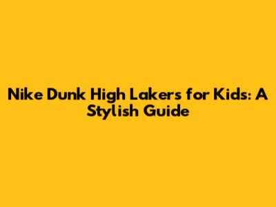 Nike Dunk High Lakers for Kids: A Stylish Guide