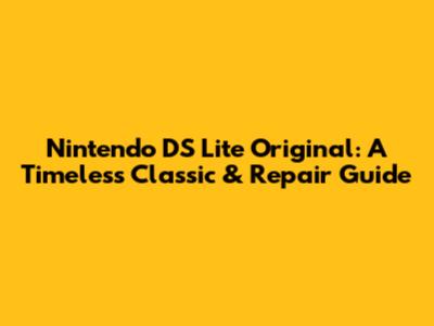 Nintendo DS Lite Original: A Timeless Classic & Repair Guide