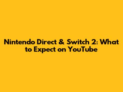 Nintendo Direct & Switch 2: What to Expect on YouTube