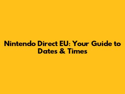 Nintendo Direct EU: Your Guide to Dates & Times